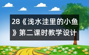 28《淺水洼里的小魚》第二課時(shí)教學(xué)設(shè)計(jì)之二