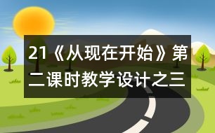 21《從現(xiàn)在開(kāi)始》第二課時(shí)教學(xué)設(shè)計(jì)之三