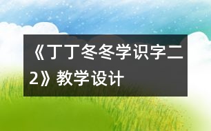 《丁丁冬冬學(xué)識字（二）2》教學(xué)設(shè)計(jì)