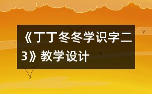 《丁丁冬冬學(xué)識字（二）3》教學(xué)設(shè)計(jì)