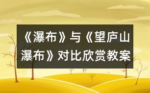 《瀑布》與《望廬山瀑布》對比欣賞教案設(shè)計