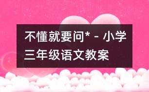不懂就要問(wèn)* - 小學(xué)三年級(jí)語(yǔ)文教案