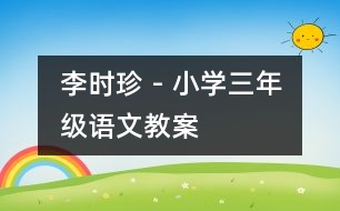 李時(shí)珍 - 小學(xué)三年級語文教案