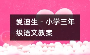 愛迪生 - 小學(xué)三年級(jí)語文教案