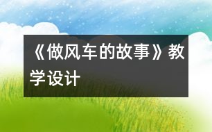 《做風(fēng)車(chē)的故事》教學(xué)設(shè)計(jì)