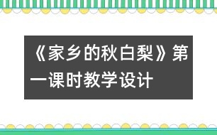 《家鄉(xiāng)的秋白梨》第一課時教學(xué)設(shè)計(jì)