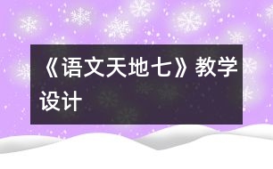 《語(yǔ)文天地七》教學(xué)設(shè)計(jì)