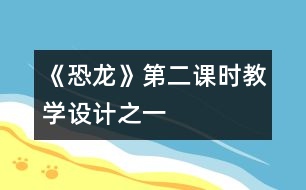 《恐龍》第二課時教學(xué)設(shè)計(jì)之一