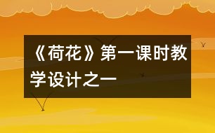 《荷花》第一課時教學(xué)設(shè)計之一