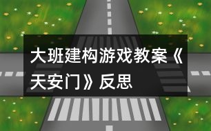 大班建構游戲教案《天安門》反思