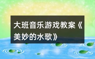 大班音樂(lè)游戲教案《美妙的水歌》