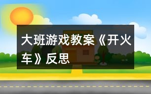 大班游戲教案《開(kāi)火車》反思