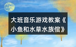 大班音樂(lè)游戲教案《小魚(yú)和水草（水族倌）》反思