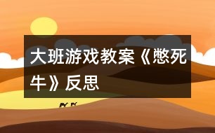 大班游戲教案《憋死?！贩此?></p>										
													<h3>1、大班游戲教案《憋死牛》反思</h3><p>　　游戲目標(biāo)：</p><p>　　開發(fā)幼兒智力，訓(xùn)練思維能力。</p><p>　　游戲準(zhǔn)備：</p><p>　　一個(gè)