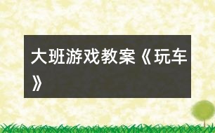 大班游戲教案《玩車(chē)》
