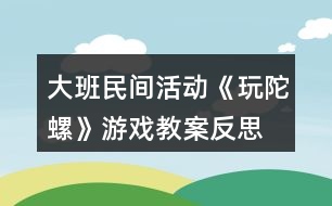 大班民間活動(dòng)《玩陀螺》游戲教案反思