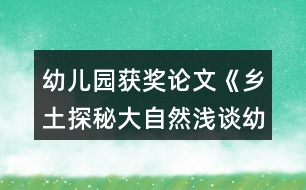 幼兒園獲獎?wù)撐摹多l(xiāng)土探秘大自然淺談幼兒園實施泥塑游戲鄉(xiāng)土主題課程的開展》