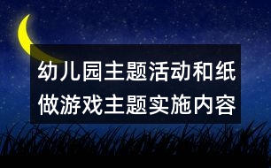 幼兒園主題活動(dòng)和紙做游戲主題實(shí)施內(nèi)容安排表