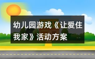 幼兒園游戲《讓愛住我家》活動方案