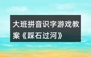 大班拼音識字游戲教案《踩石過河》