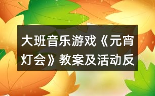 大班音樂(lè)游戲《元宵燈會(huì)》教案及活動(dòng)反思