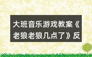大班音樂游戲教案《老狼老狼幾點了》反思