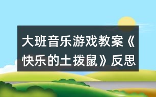 大班音樂(lè)游戲教案《快樂(lè)的土撥鼠》反思