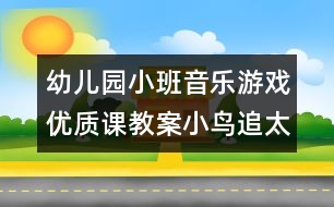 幼兒園小班音樂游戲優(yōu)質課教案：小鳥追太陽（原創(chuàng)）