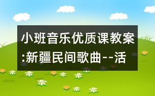 小班音樂優(yōu)質課教案:新疆民間歌曲--活潑的小毛驢（原創(chuàng)）