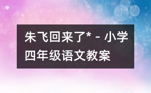 朱飛回來了* - 小學(xué)四年級語文教案