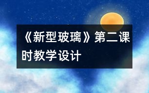 《新型玻璃》第二課時教學(xué)設(shè)計
