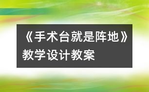 《手術(shù)臺就是陣地》教學設(shè)計,教案