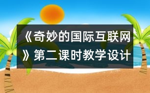 《奇妙的國際互聯(lián)網(wǎng)》第二課時(shí)教學(xué)設(shè)計(jì)