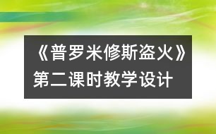 《普羅米修斯盜火》第二課時教學設(shè)計