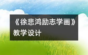 《徐悲鴻勵志學(xué)畫》教學(xué)設(shè)計
