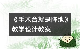 《手術(shù)臺就是陣地》教學(xué)設(shè)計(jì),教案