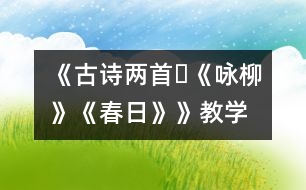 《古詩兩首?《詠柳》、《春日》》教學(xué)設(shè)計,教案