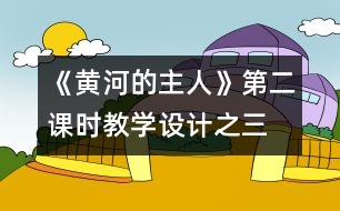 《黃河的主人》第二課時教學(xué)設(shè)計之三