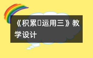 《積累?運用三》教學(xué)設(shè)計