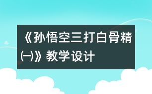 《孫悟空三打白骨精㈠》教學(xué)設(shè)計