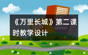 《萬里長城》第二課時(shí)教學(xué)設(shè)計(jì)