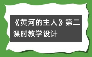 《黃河的主人》第二課時(shí)教學(xué)設(shè)計(jì)