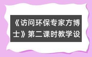 《訪問環(huán)保專家方博士》第二課時教學(xué)設(shè)計(jì)