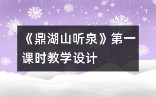 《鼎湖山聽(tīng)泉》第一課時(shí)教學(xué)設(shè)計(jì)