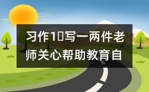 習作1?寫一兩件老師關心幫助、教育自己的事