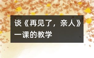 談《再見了，親人》一課的教學(xué)