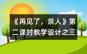 《再見(jiàn)了，親人》第二課時(shí)教學(xué)設(shè)計(jì)之三