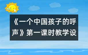 《一個中國孩子的呼聲》第一課時教學設(shè)計之一