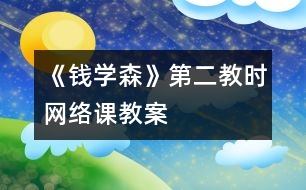 《錢(qián)學(xué)森》第二教時(shí)網(wǎng)絡(luò)課教案