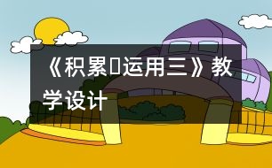 《積累?運(yùn)用三》教學(xué)設(shè)計